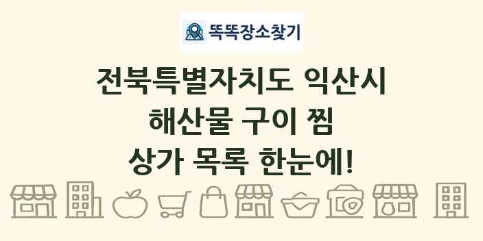 전북특별자치도 익산시 해산물 구이 찜 상가 목록 및 정보