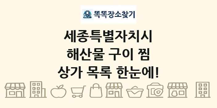 세종특별자치시 해산물 구이 찜 상가 목록 및 정보