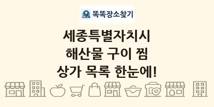 세종특별자치시 해산물 구이 찜 상가 목록 및 정보