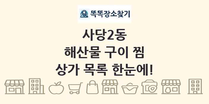 사당2동 해산물 구이 찜 상가 목록 및 정보