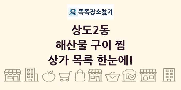 상도2동 해산물 구이 찜 상가 목록 및 정보