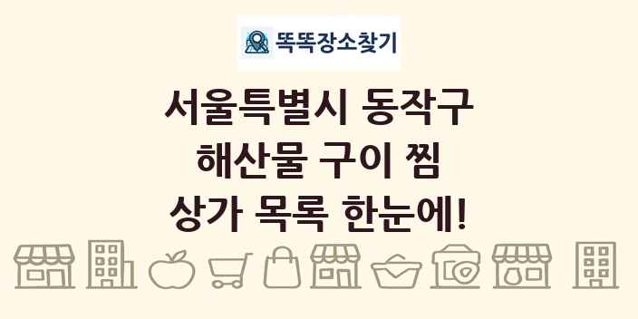서울특별시 동작구 해산물 구이 찜 상가 목록 및 정보