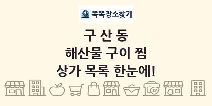 구산동 해산물 구이 찜 상가 목록 및 정보