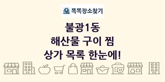 불광1동 해산물 구이 찜 상가 목록 및 정보