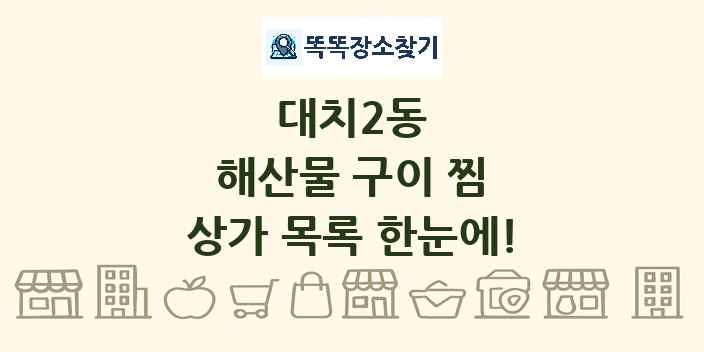 대치2동 해산물 구이 찜 상가 목록 및 정보