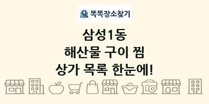 삼성1동 해산물 구이 찜 상가 목록 및 정보