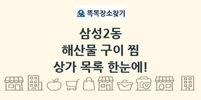 삼성2동 해산물 구이 찜 상가 목록 및 정보