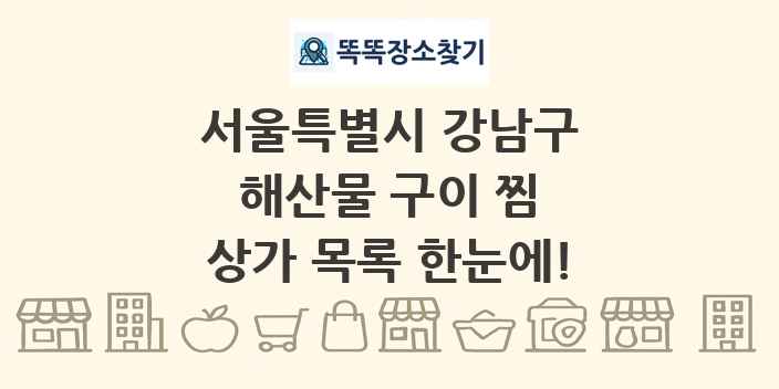 서울특별시 강남구 해산물 구이 찜 상가 목록 및 정보