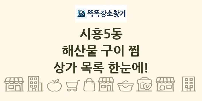 시흥5동 해산물 구이 찜 상가 목록 및 정보