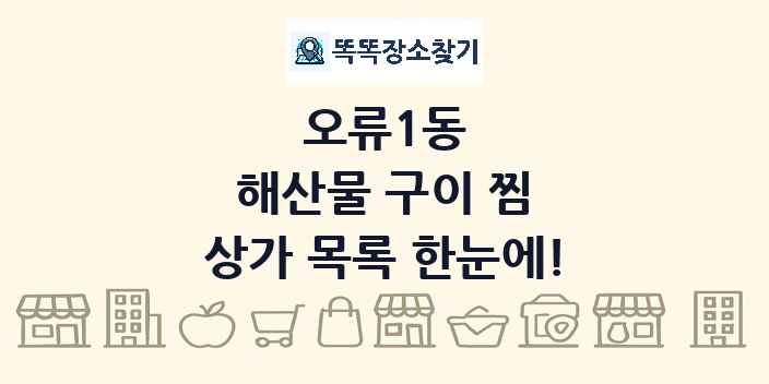 오류1동 해산물 구이 찜 상가 목록 및 정보