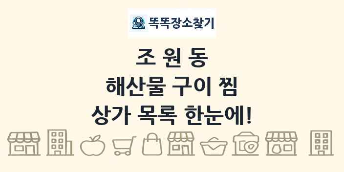 조원동 해산물 구이 찜 상가 목록 및 정보