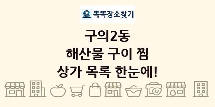구의2동 해산물 구이 찜 상가 목록 및 정보
