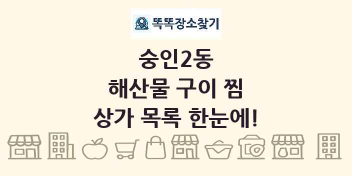 숭인2동 해산물 구이 찜 상가 목록 및 정보