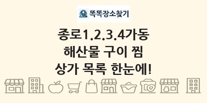 종로1.2.3.4가동 해산물 구이 찜 상가 목록 및 정보