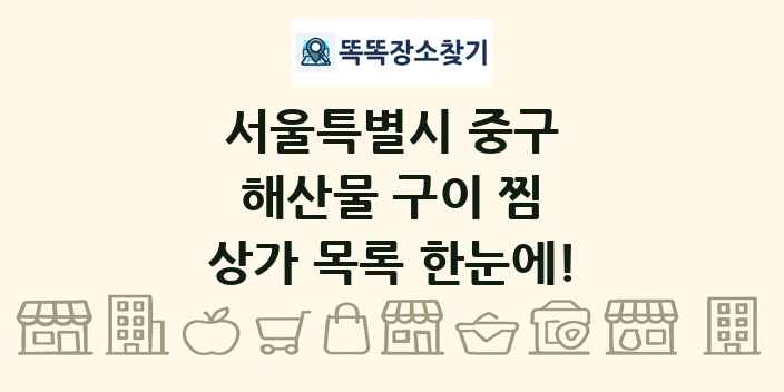 서울특별시 중구 해산물 구이 찜 상가 목록 및 정보