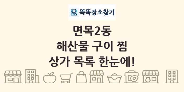 면목2동 해산물 구이 찜 상가 목록 및 정보
