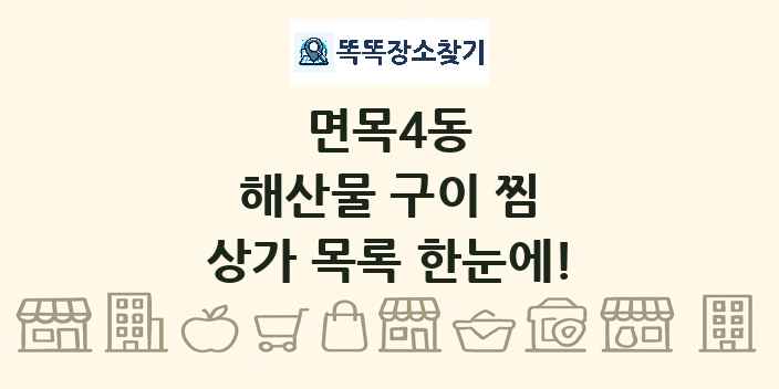 면목4동 해산물 구이 찜 상가 목록 및 정보