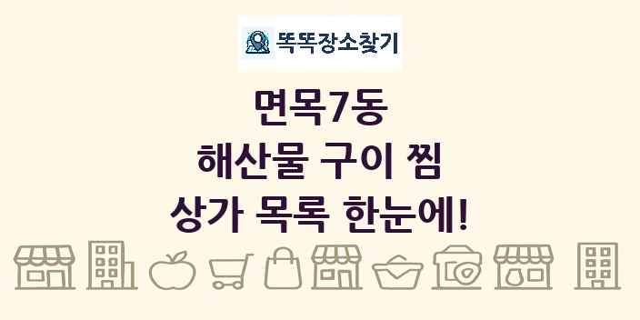 면목7동 해산물 구이 찜 상가 목록 및 정보
