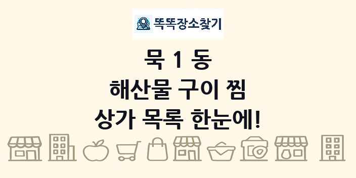 묵1동 해산물 구이 찜 상가 목록 및 정보