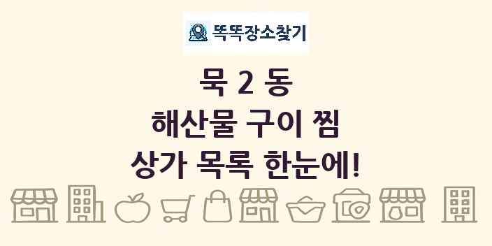 묵2동 해산물 구이 찜 상가 목록 및 정보