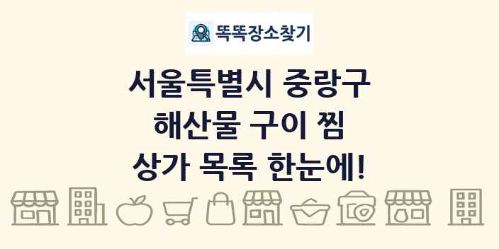 서울특별시 중랑구 해산물 구이 찜 상가 목록 및 정보