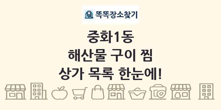 중화1동 해산물 구이 찜 상가 목록 및 정보