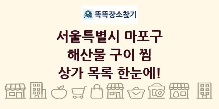 서울특별시 마포구 해산물 구이 찜 상가 목록 및 정보