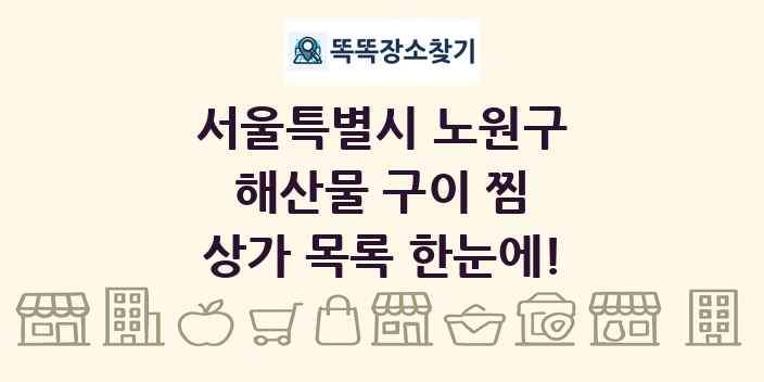 서울특별시 노원구 해산물 구이 찜 상가 목록 및 정보