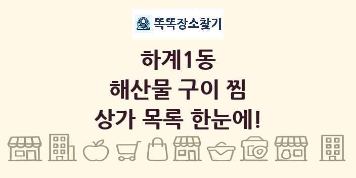 하계1동 해산물 구이 찜 상가 목록 및 정보