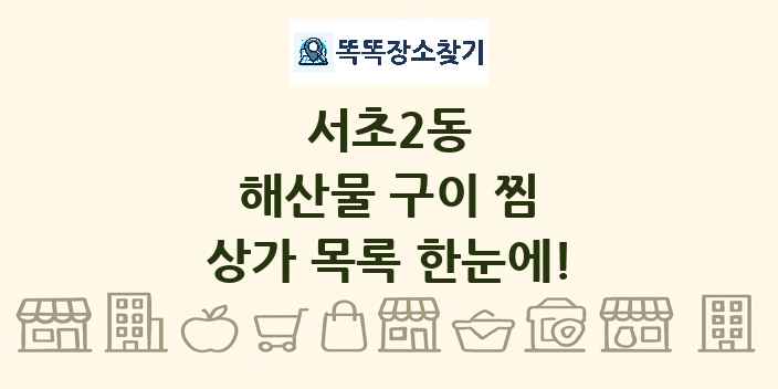서초2동 해산물 구이 찜 상가 목록 및 정보