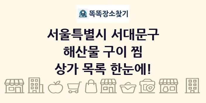 서울특별시 서대문구 해산물 구이 찜 상가 목록 및 정보