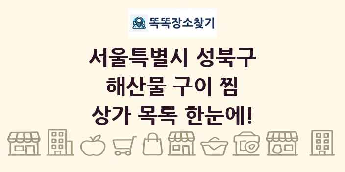 서울특별시 성북구 해산물 구이 찜 상가 목록 및 정보