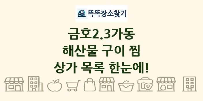 금호2.3가동 해산물 구이 찜 상가 목록 및 정보