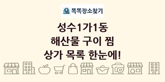 성수1가1동 해산물 구이 찜 상가 목록 및 정보