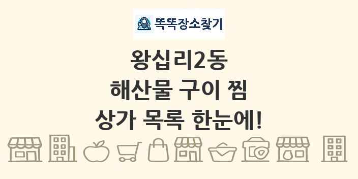 왕십리2동 해산물 구이 찜 상가 목록 및 정보