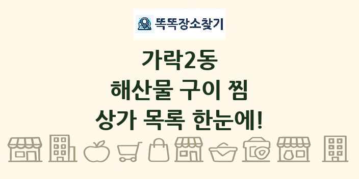 가락2동 해산물 구이 찜 상가 목록 및 정보