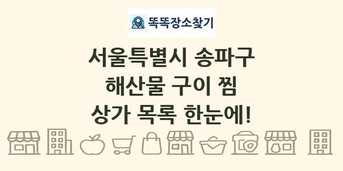 서울특별시 송파구 해산물 구이 찜 상가 목록 및 정보