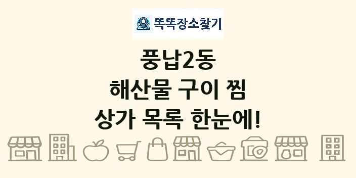 풍납2동 해산물 구이 찜 상가 목록 및 정보