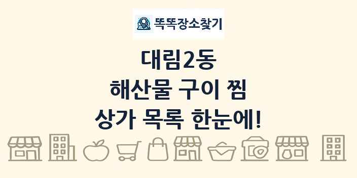 대림2동 해산물 구이 찜 상가 목록 및 정보