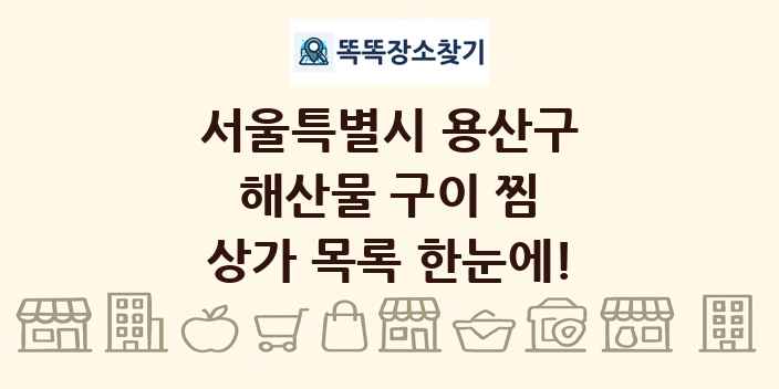 서울특별시 용산구 해산물 구이 찜 상가 목록 및 정보
