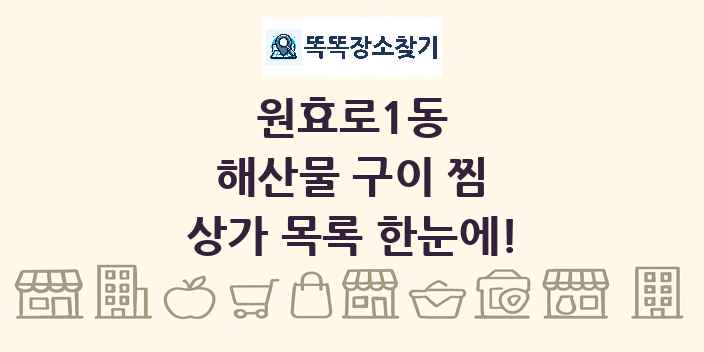 원효로1동 해산물 구이 찜 상가 목록 및 정보