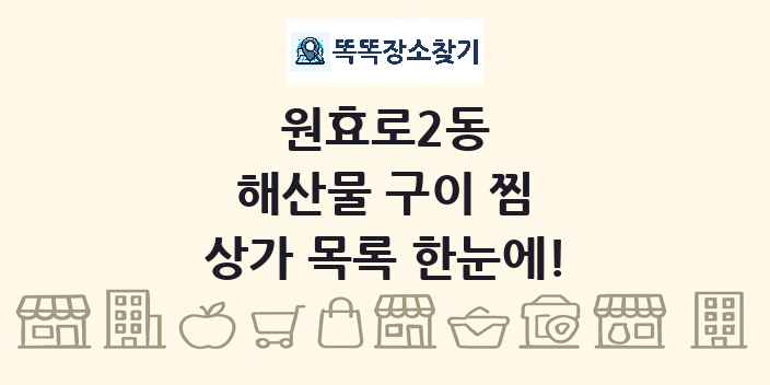 원효로2동 해산물 구이 찜 상가 목록 및 정보