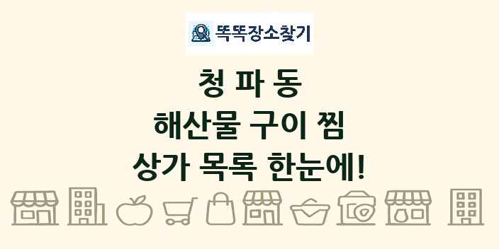 청파동 해산물 구이 찜 상가 목록 및 정보