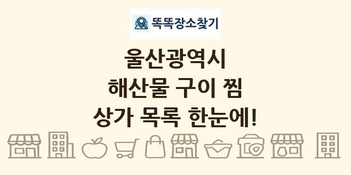 울산광역시 해산물 구이 찜 상가 목록 및 정보