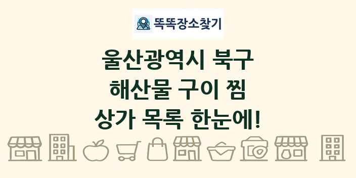 울산광역시 북구 해산물 구이 찜 상가 목록 및 정보