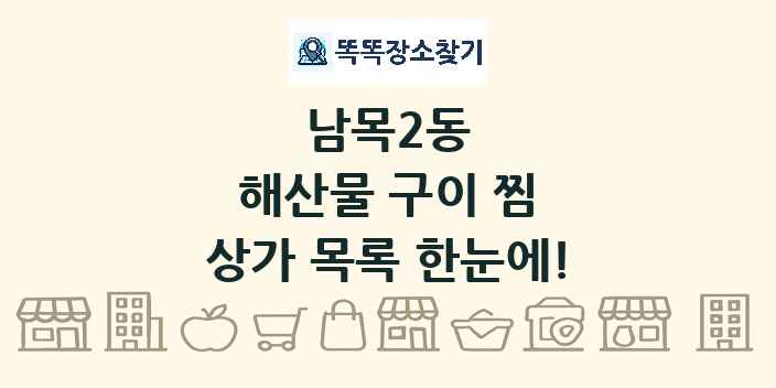 남목2동 해산물 구이 찜 상가 목록 및 정보