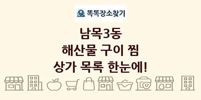 남목3동 해산물 구이 찜 상가 목록 및 정보