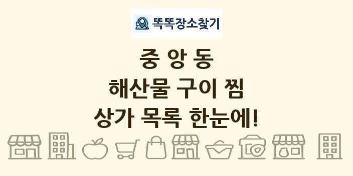 중앙동 해산물 구이 찜 상가 목록 및 정보