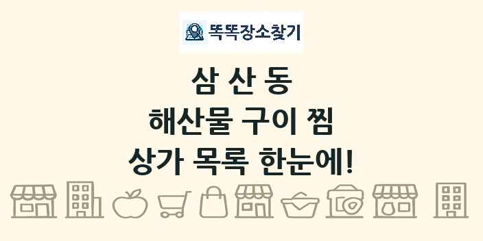 삼산동 해산물 구이 찜 상가 목록 및 정보