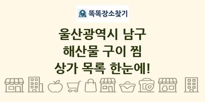 울산광역시 남구 해산물 구이 찜 상가 목록 및 정보